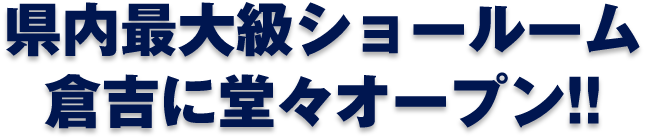 県内最大級ショールーム倉吉に堂々オープン!！